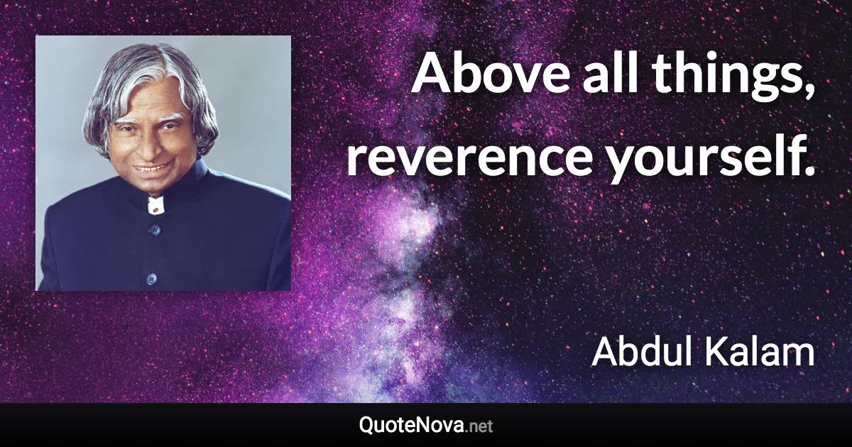 Above all things, reverence yourself. - Abdul Kalam quote