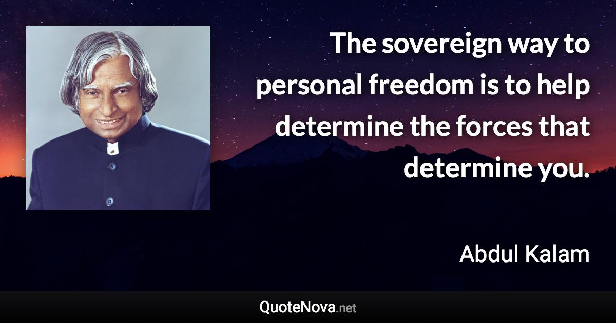 The sovereign way to personal freedom is to help determine the forces that determine you. - Abdul Kalam quote