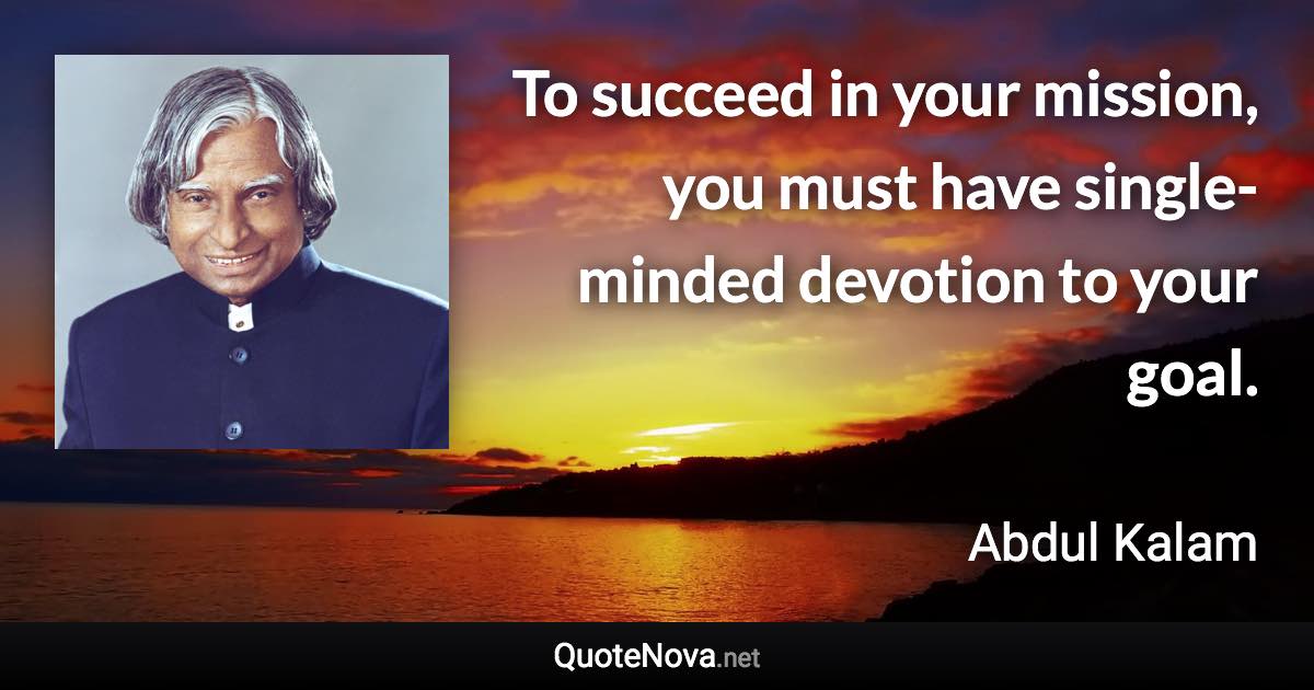 To succeed in your mission, you must have single-minded devotion to your goal. - Abdul Kalam quote