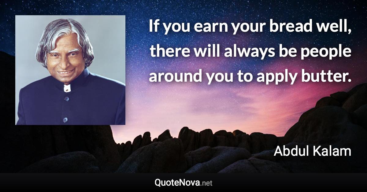 If you earn your bread well, there will always be people around you to apply butter. - Abdul Kalam quote