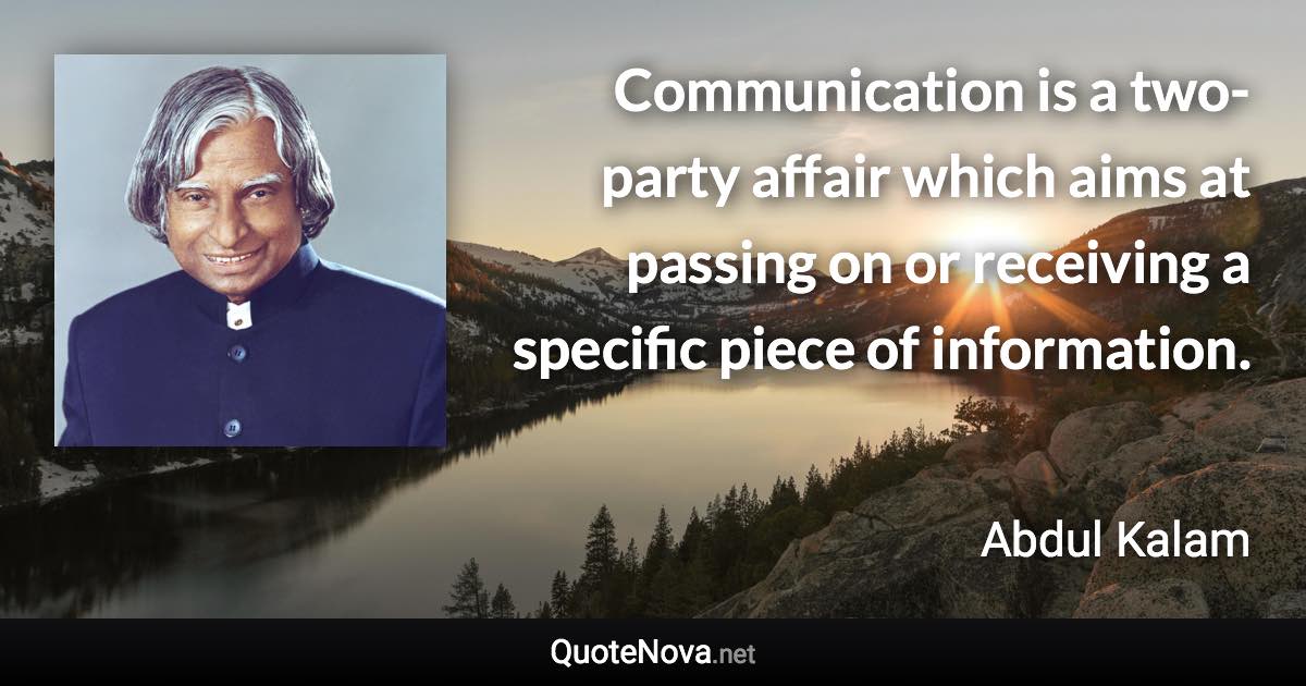 Communication is a two-party affair which aims at passing on or receiving a specific piece of information. - Abdul Kalam quote