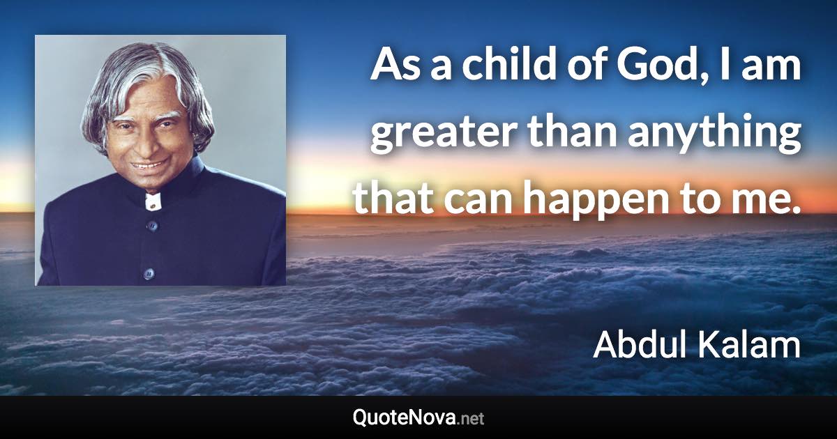 As a child of God, I am greater than anything that can happen to me. - Abdul Kalam quote