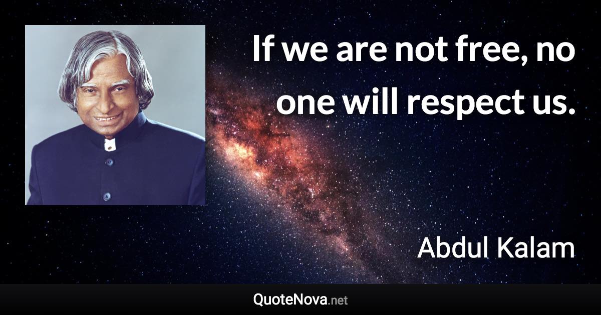 If we are not free, no one will respect us. - Abdul Kalam quote