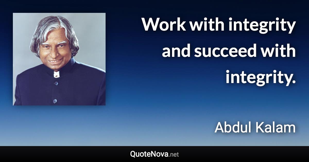 Work with integrity and succeed with integrity. - Abdul Kalam quote