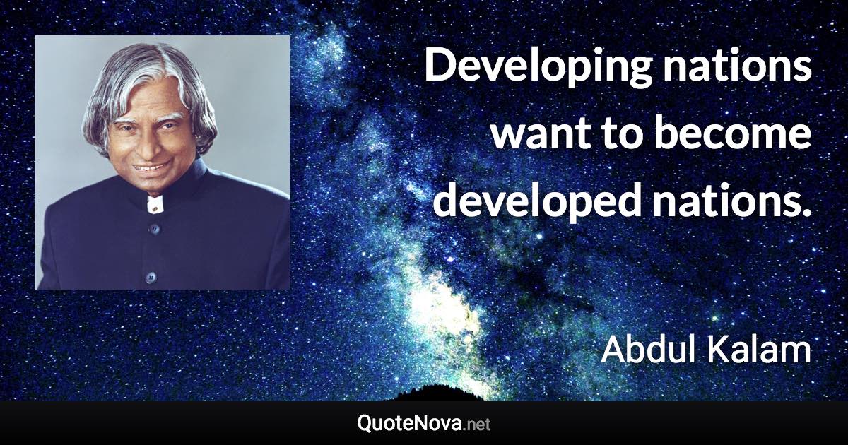 Developing nations want to become developed nations. - Abdul Kalam quote