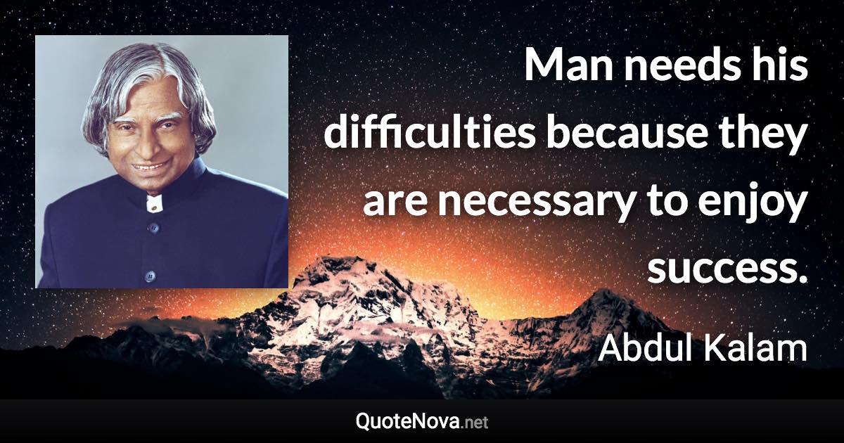 Man needs his difficulties because they are necessary to enjoy success. - Abdul Kalam quote