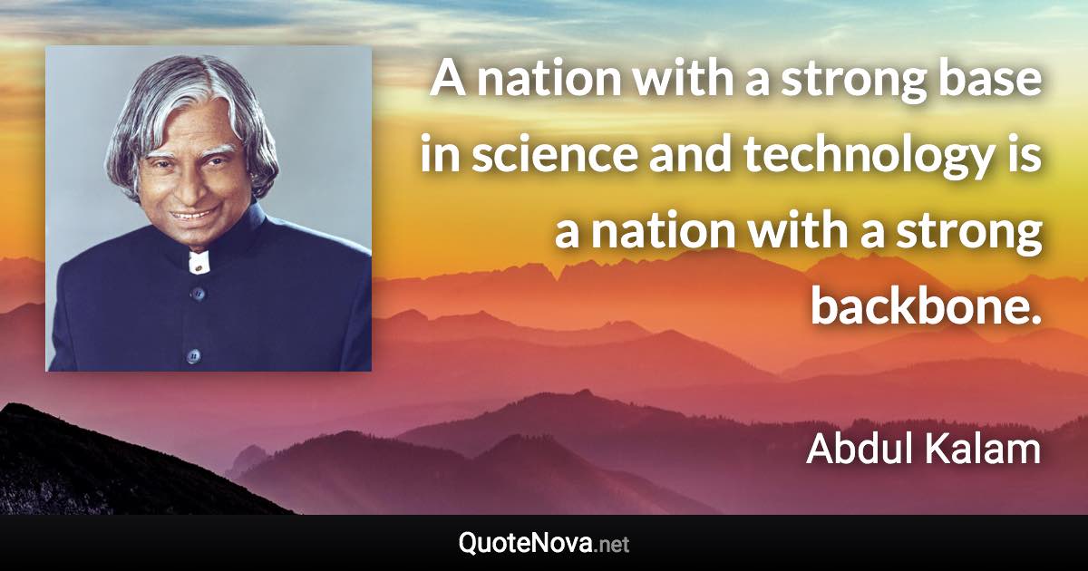 A nation with a strong base in science and technology is a nation with a strong backbone. - Abdul Kalam quote