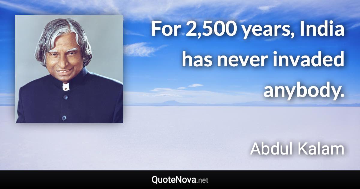 For 2,500 years, India has never invaded anybody. - Abdul Kalam quote