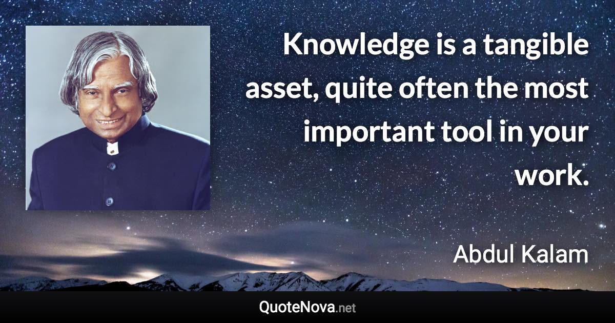 Knowledge is a tangible asset, quite often the most important tool in your work. - Abdul Kalam quote