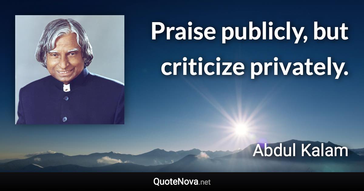 Praise publicly, but criticize privately. - Abdul Kalam quote