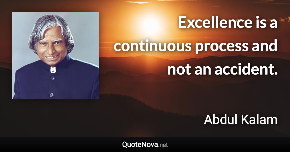 Excellence is a continuous process and not an accident. - Abdul Kalam quote