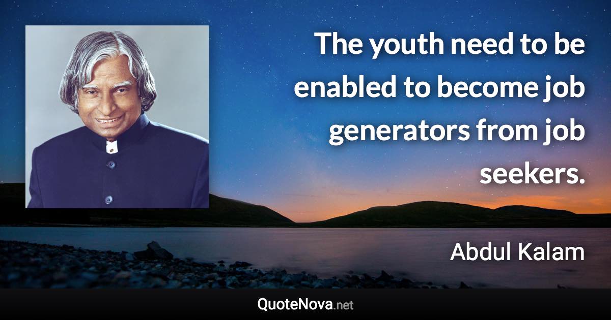 The youth need to be enabled to become job generators from job seekers. - Abdul Kalam quote