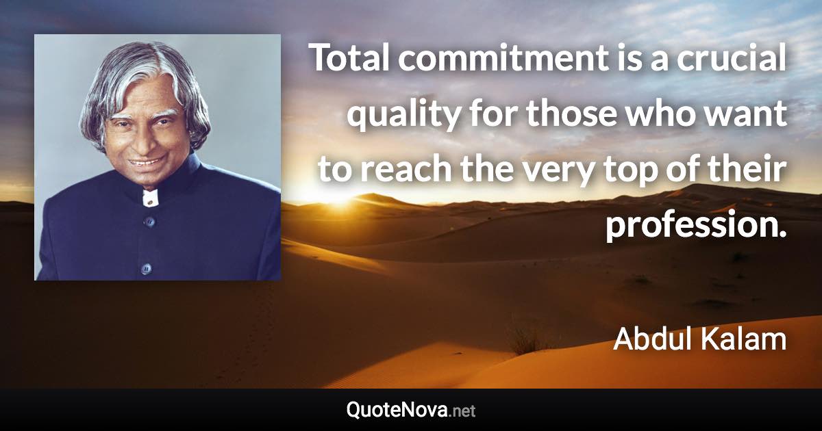 Total commitment is a crucial quality for those who want to reach the very top of their profession. - Abdul Kalam quote