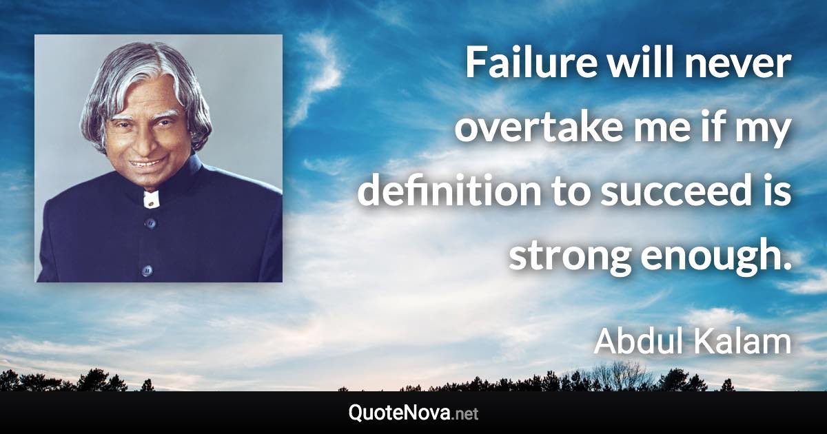 Failure will never overtake me if my definition to succeed is strong enough. - Abdul Kalam quote