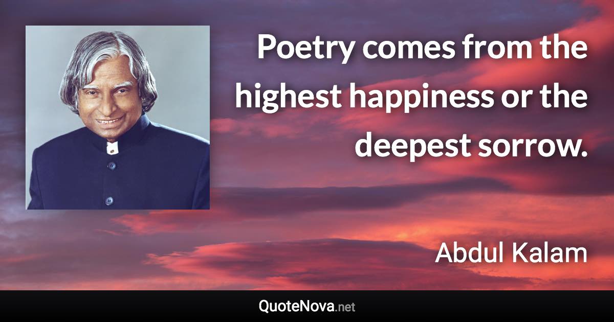 Poetry comes from the highest happiness or the deepest sorrow. - Abdul Kalam quote