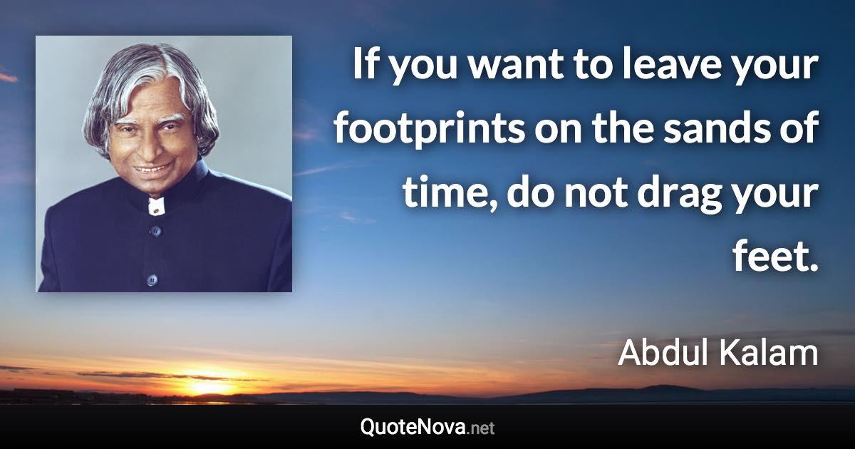 If you want to leave your footprints on the sands of time, do not drag your feet. - Abdul Kalam quote
