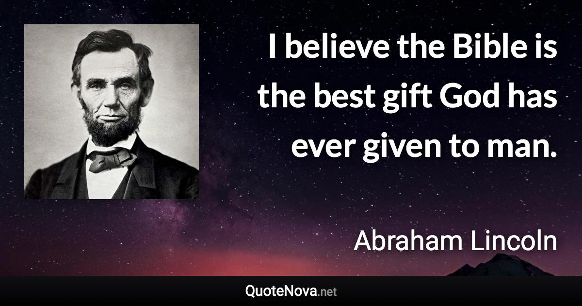 I believe the Bible is the best gift God has ever given to man. - Abraham Lincoln quote