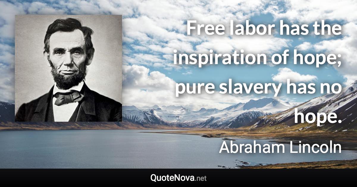 Free labor has the inspiration of hope; pure slavery has no hope. - Abraham Lincoln quote