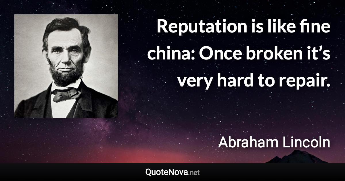 Reputation is like fine china: Once broken it’s very hard to repair. - Abraham Lincoln quote