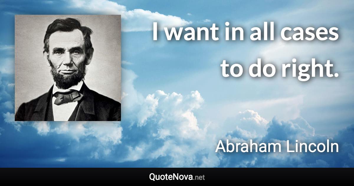 I want in all cases to do right. - Abraham Lincoln quote