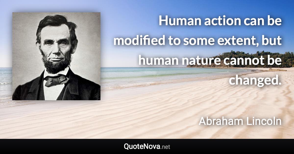 Human action can be modified to some extent, but human nature cannot be changed. - Abraham Lincoln quote