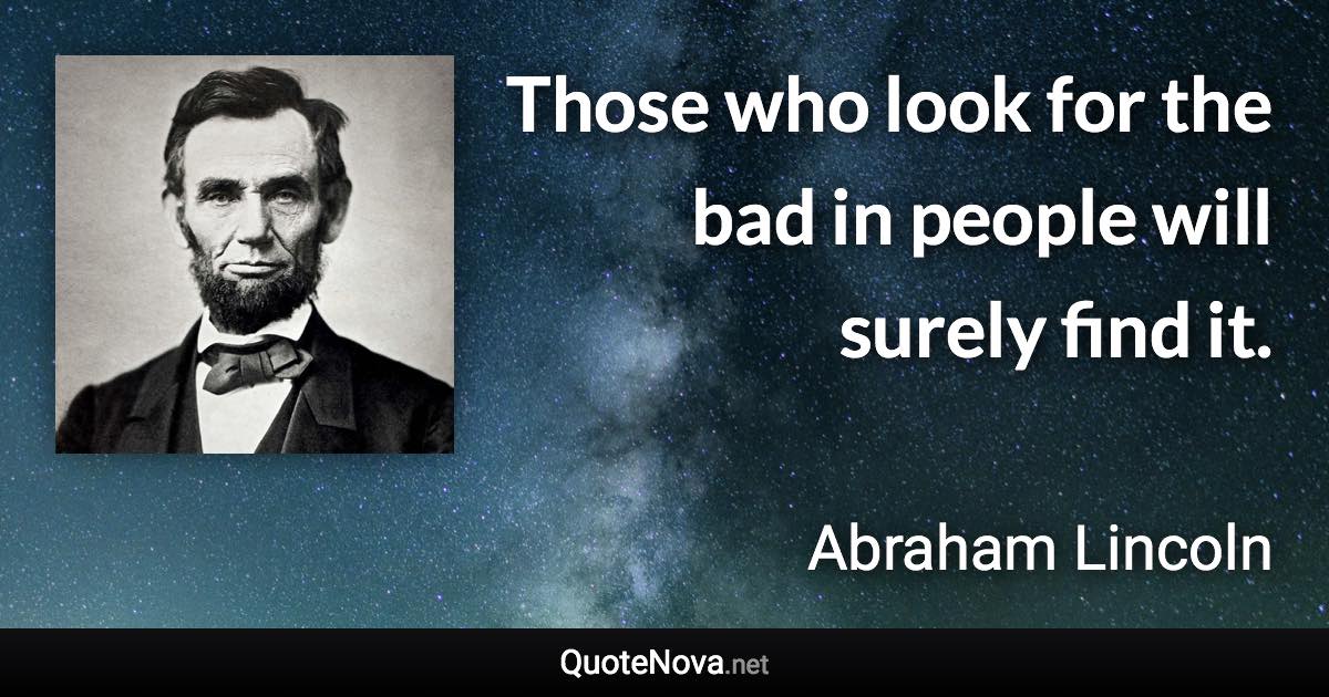 Those who look for the bad in people will surely find it. - Abraham Lincoln quote