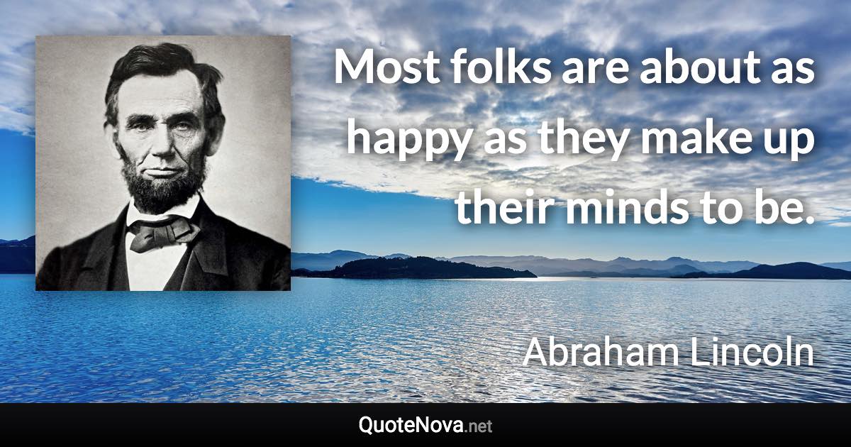 Most folks are about as happy as they make up their minds to be. - Abraham Lincoln quote