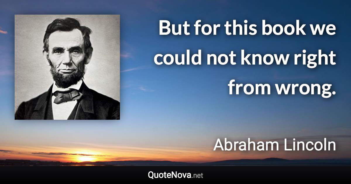 But for this book we could not know right from wrong. - Abraham Lincoln quote