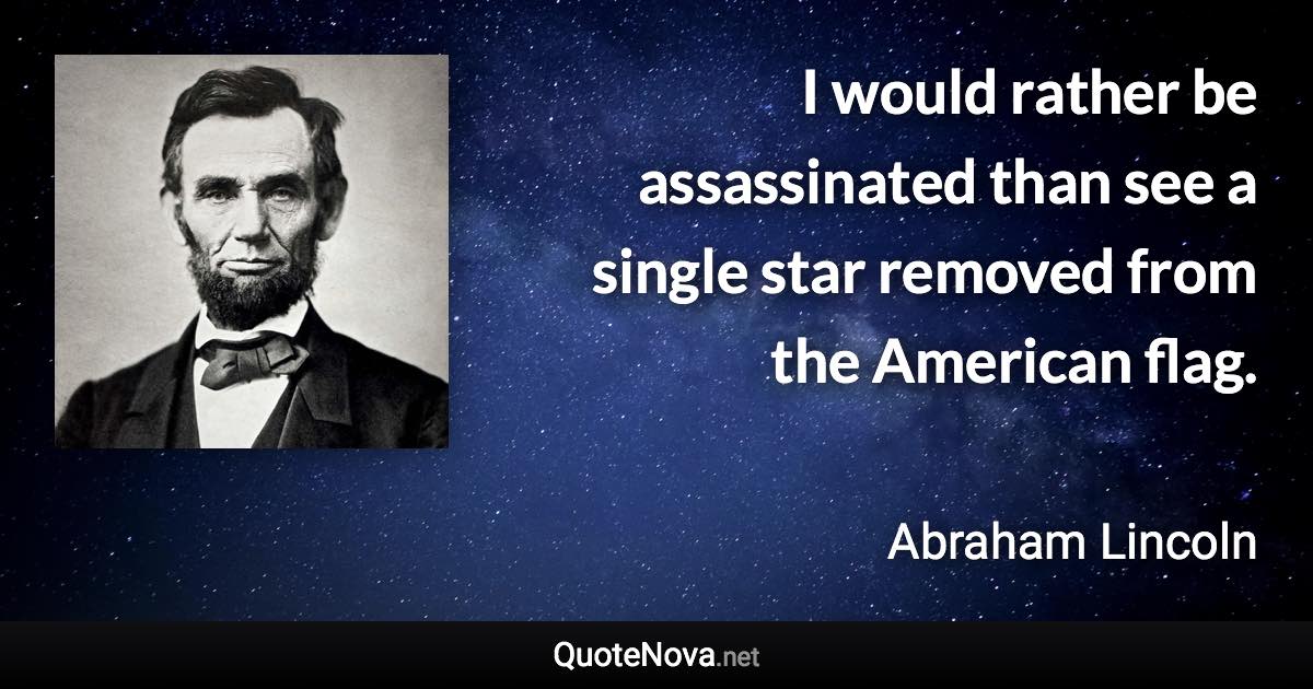 I would rather be assassinated than see a single star removed from the American flag. - Abraham Lincoln quote