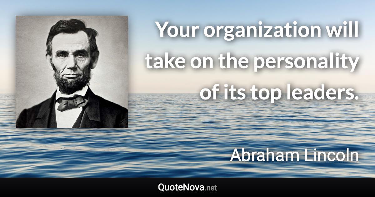 Your organization will take on the personality of its top leaders. - Abraham Lincoln quote