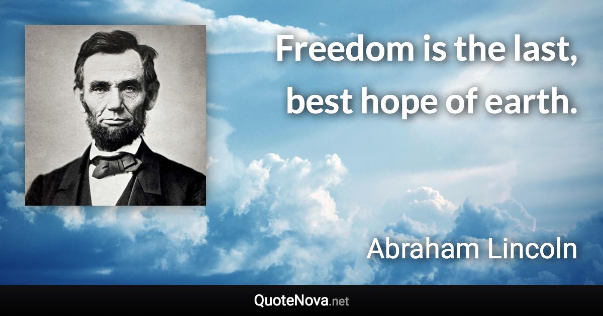 Freedom is the last, best hope of earth. - Abraham Lincoln quote