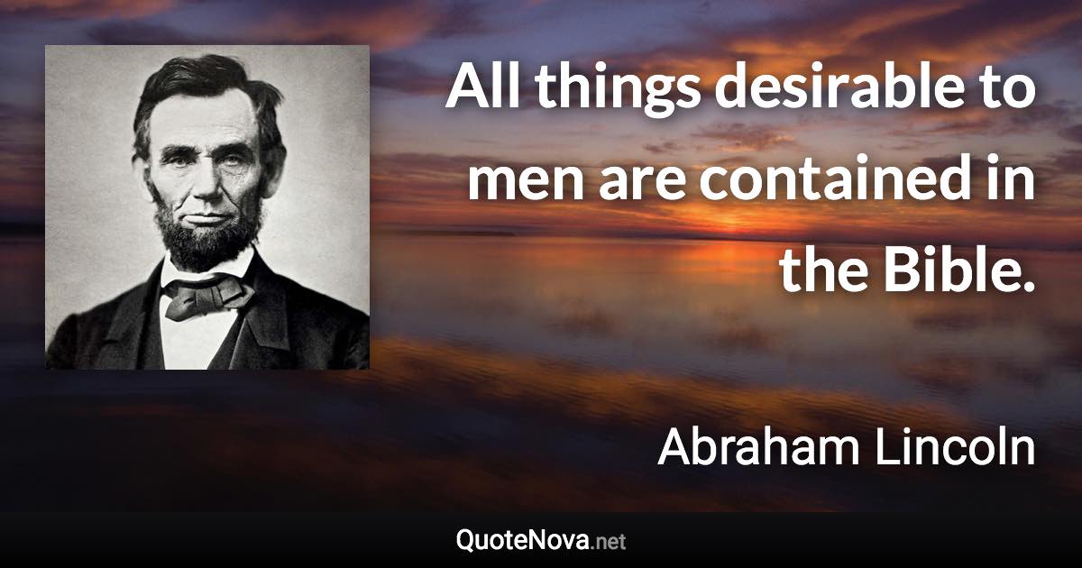 All things desirable to men are contained in the Bible. - Abraham Lincoln quote