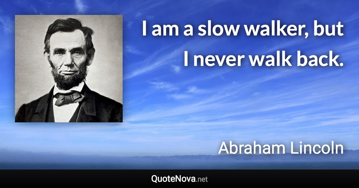 I am a slow walker, but I never walk back. - Abraham Lincoln quote