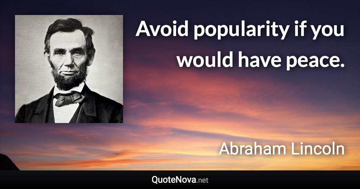 Avoid popularity if you would have peace. - Abraham Lincoln quote