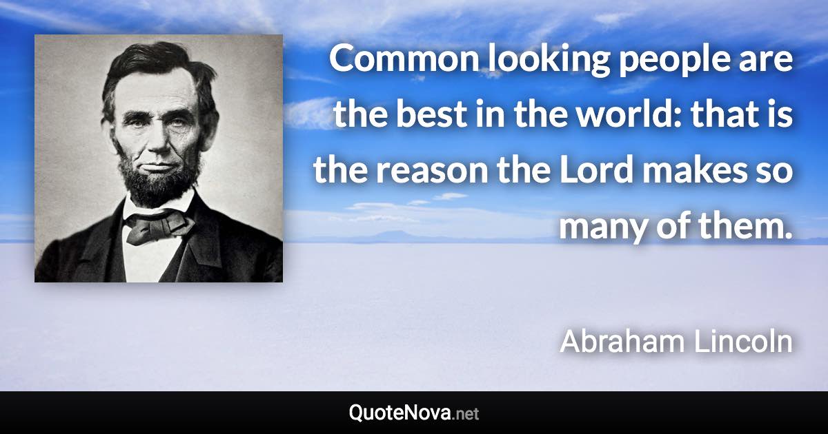 Common looking people are the best in the world: that is the reason the Lord makes so many of them. - Abraham Lincoln quote