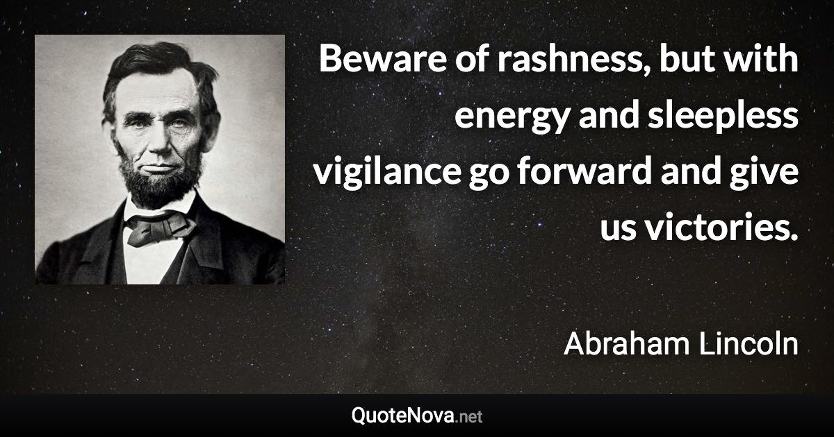 Beware of rashness, but with energy and sleepless vigilance go forward and give us victories. - Abraham Lincoln quote