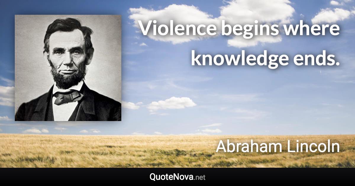 Violence begins where knowledge ends. - Abraham Lincoln quote