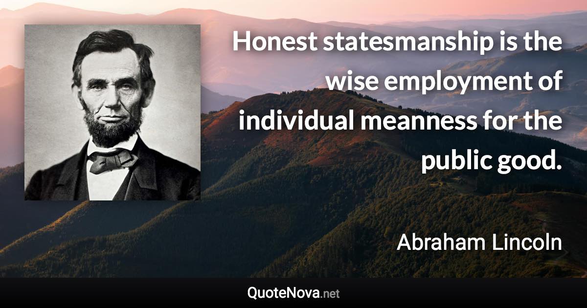 Honest statesmanship is the wise employment of individual meanness for the public good. - Abraham Lincoln quote