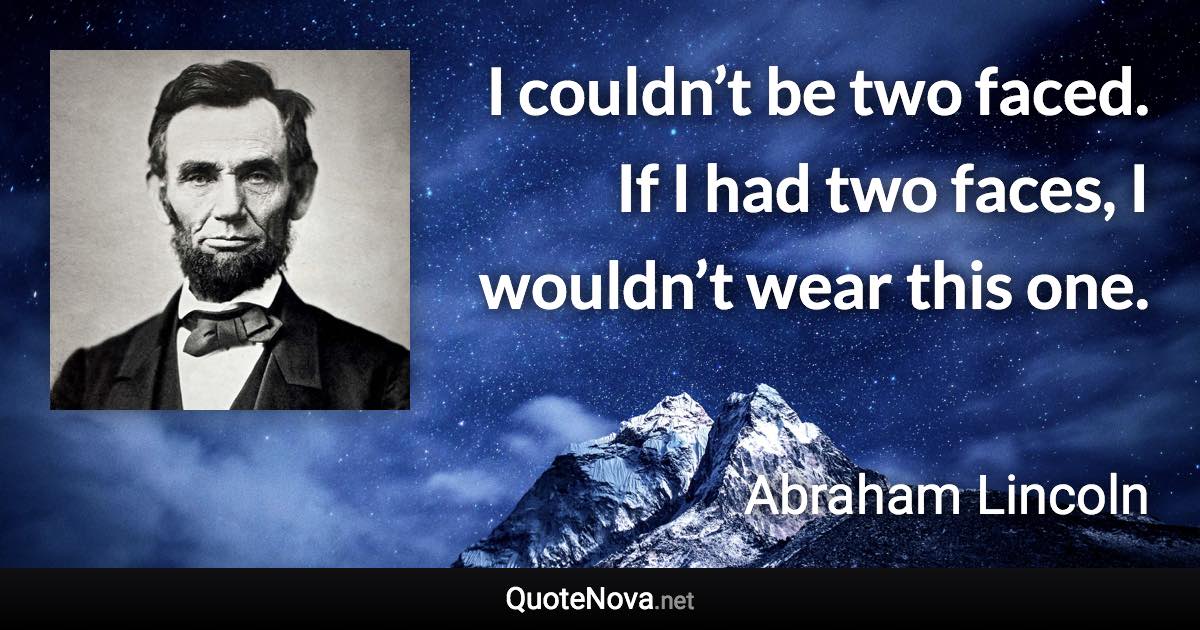 I couldn’t be two faced. If I had two faces, I wouldn’t wear this one. - Abraham Lincoln quote