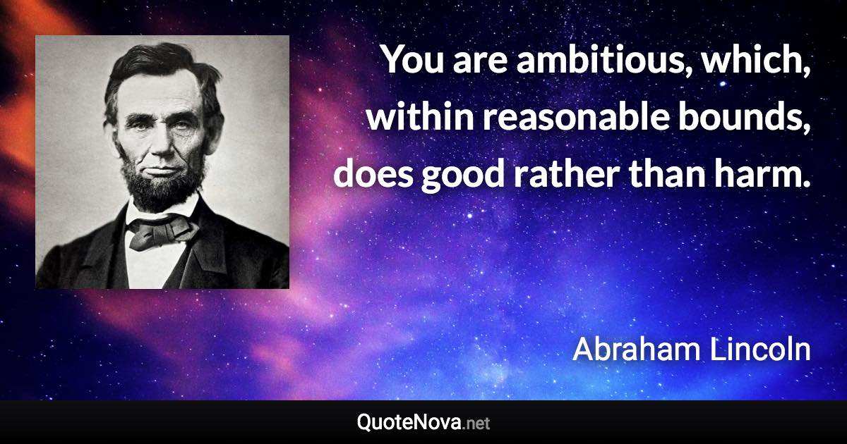 You are ambitious, which, within reasonable bounds, does good rather than harm. - Abraham Lincoln quote