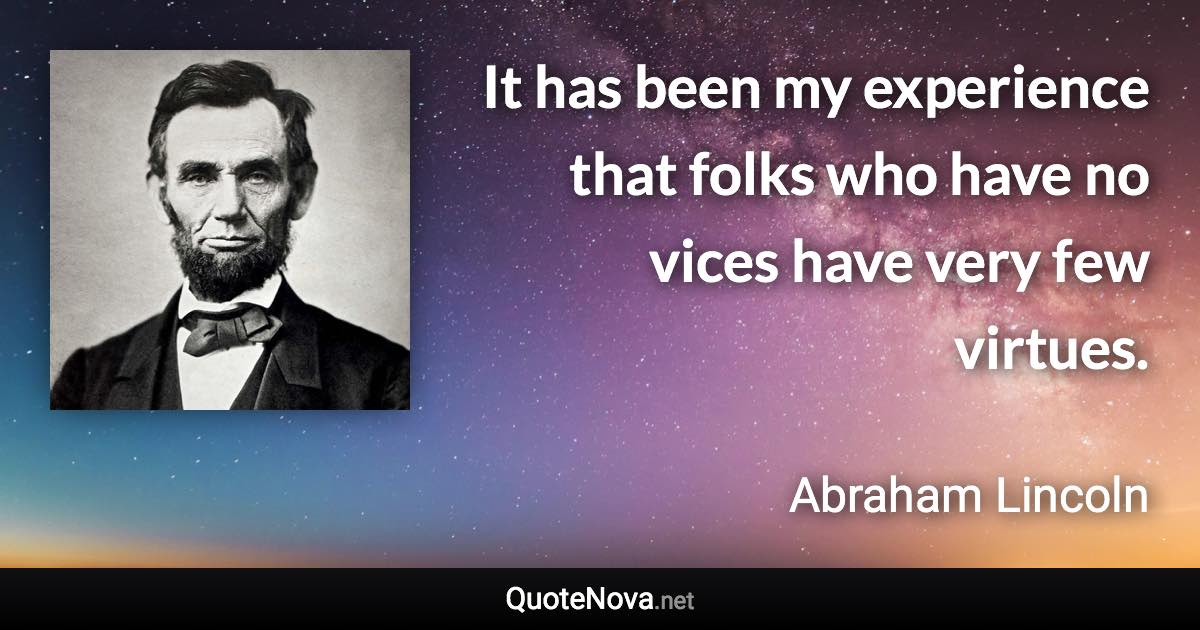 It has been my experience that folks who have no vices have very few virtues. - Abraham Lincoln quote