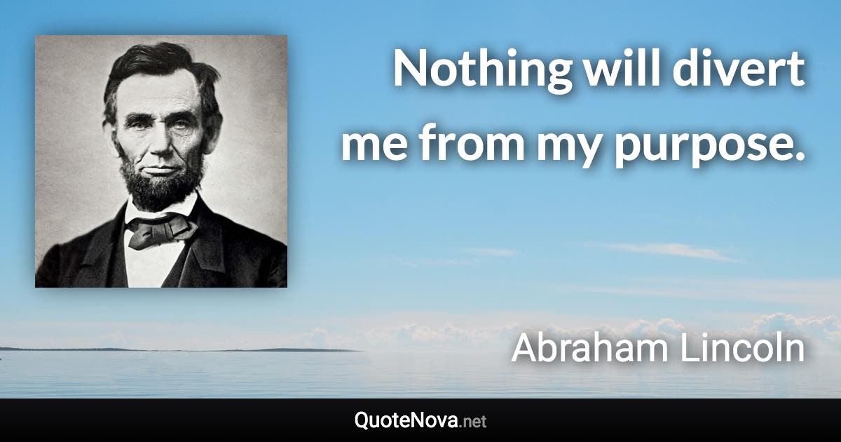 Nothing will divert me from my purpose. - Abraham Lincoln quote