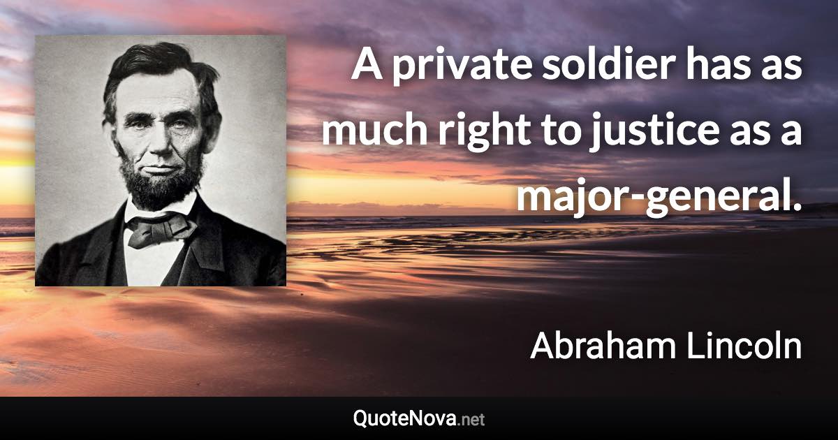 A private soldier has as much right to justice as a major-general. - Abraham Lincoln quote