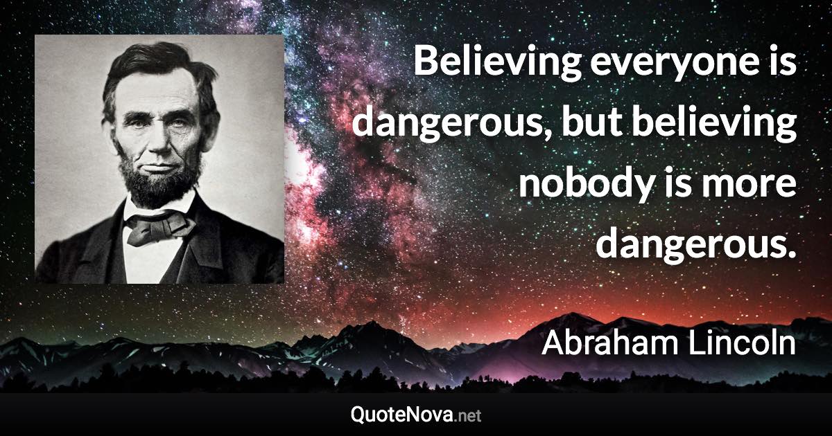 Believing everyone is dangerous, but believing nobody is more dangerous. - Abraham Lincoln quote