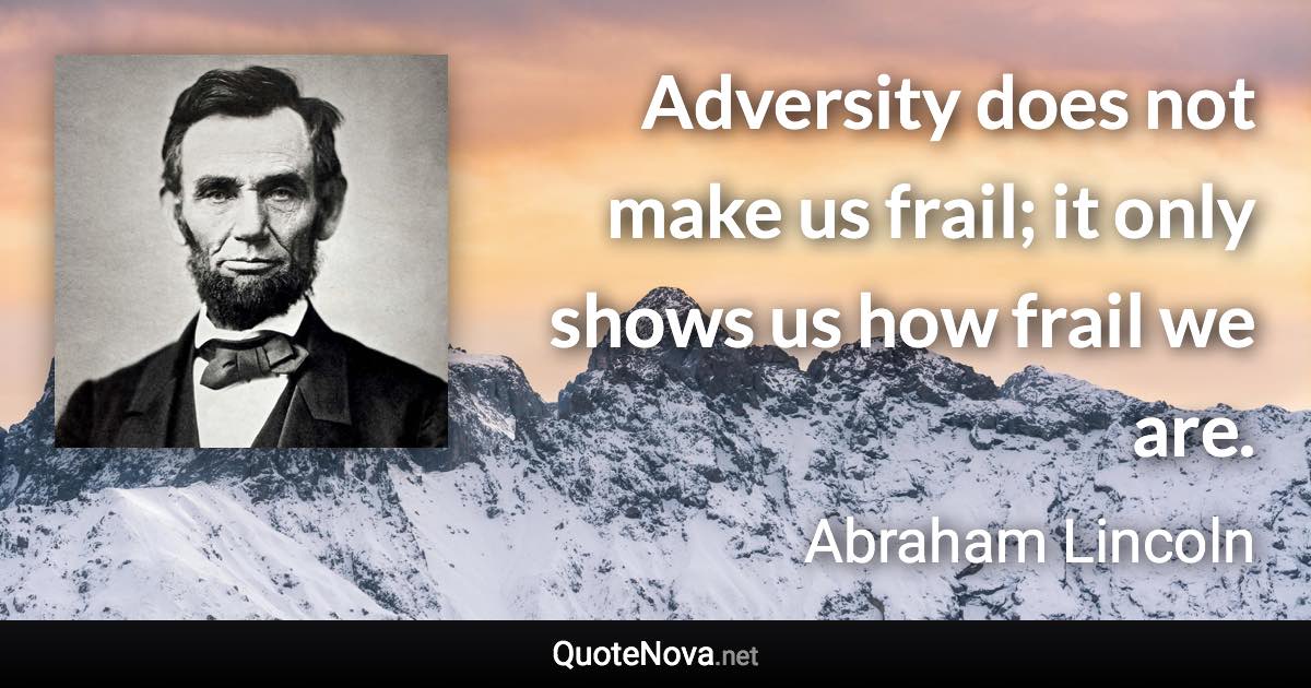 Adversity does not make us frail; it only shows us how frail we are. - Abraham Lincoln quote