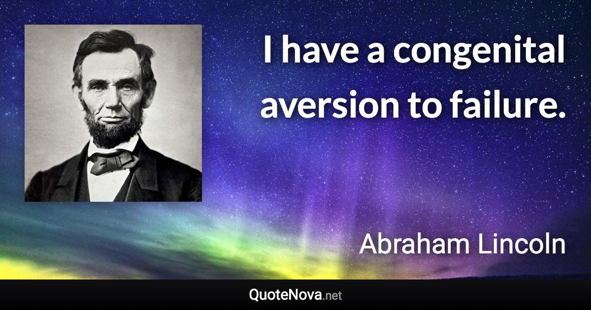 I have a congenital aversion to failure. - Abraham Lincoln quote