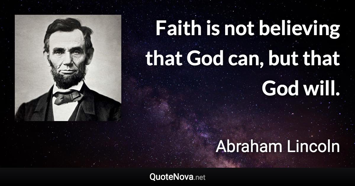 Faith is not believing that God can, but that God will. - Abraham Lincoln quote