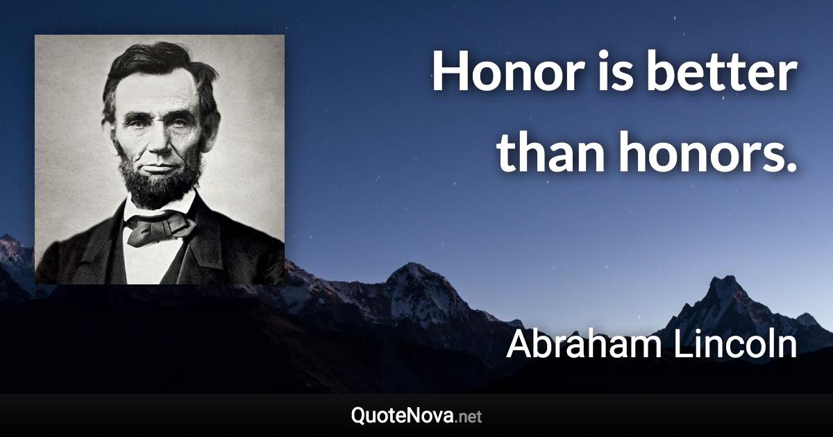 Honor is better than honors. - Abraham Lincoln quote
