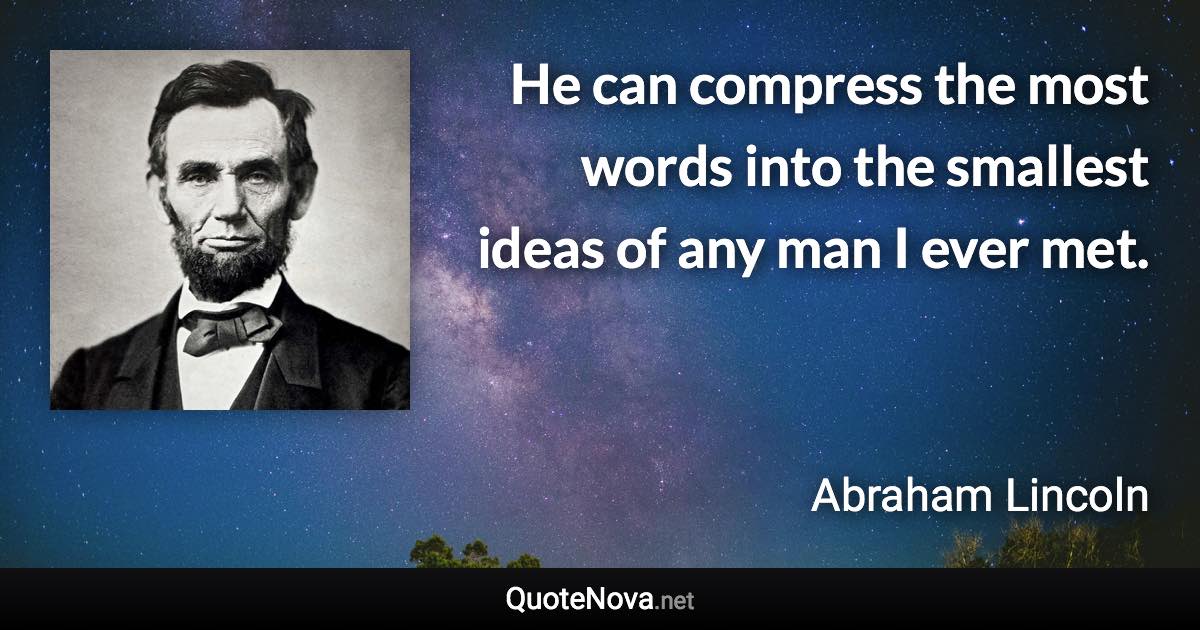 He can compress the most words into the smallest ideas of any man I ever met. - Abraham Lincoln quote