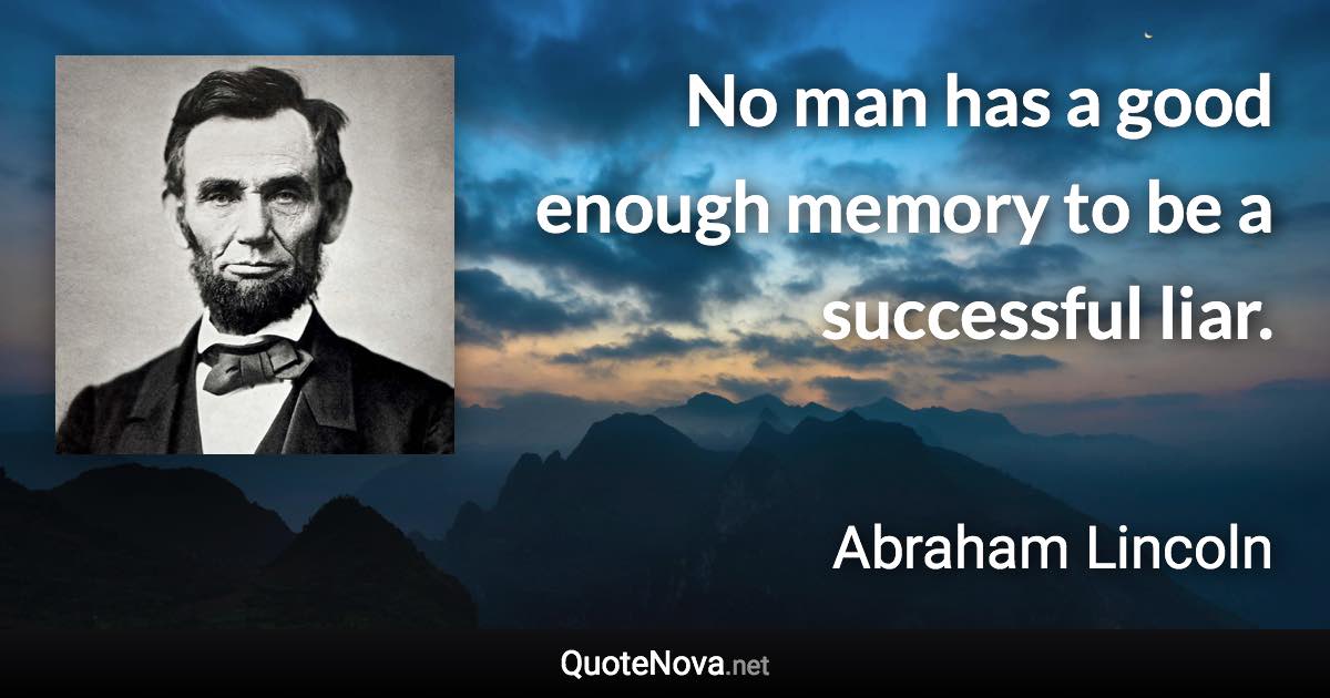 No man has a good enough memory to be a successful liar. - Abraham Lincoln quote